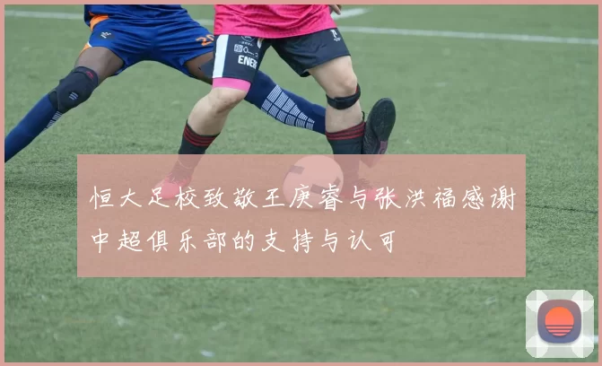 恒大足校致敬王庚睿与张洪福感谢中超俱乐部的支持与认可
