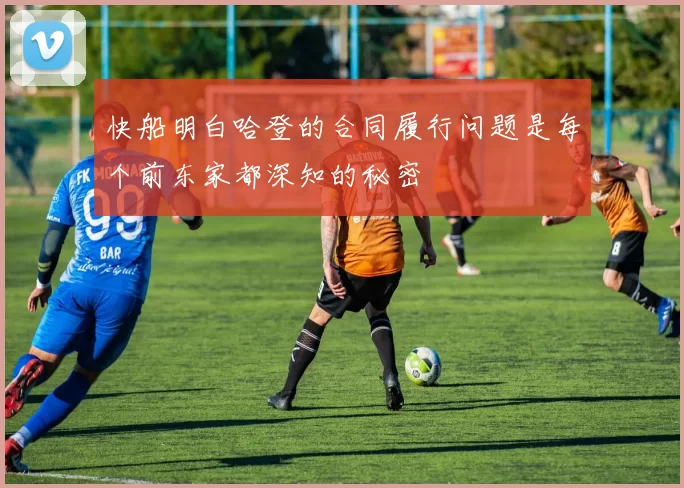 快船明白哈登的合同履行问题是每个前东家都深知的秘密