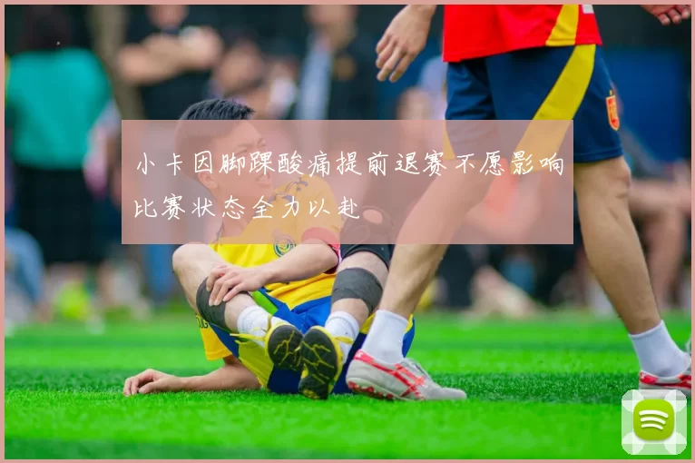 小卡因脚踝酸痛提前退赛不愿影响比赛状态全力以赴