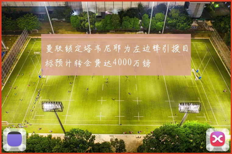 曼联锁定塔韦尼耶为左边锋引援目标预计转会费达4000万镑