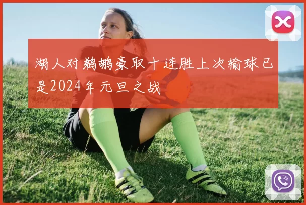 湖人对鹈鹕豪取十连胜上次输球已是2024年元旦之战