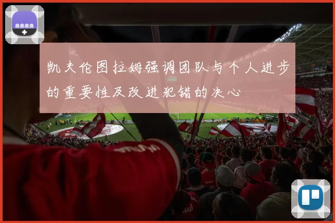 凯夫伦图拉姆强调团队与个人进步的重要性及改进犯错的决心