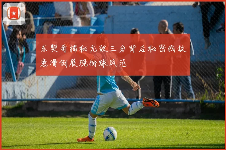 东契奇揭秘无敌三分背后秘密我故意滑倒展现街球风范