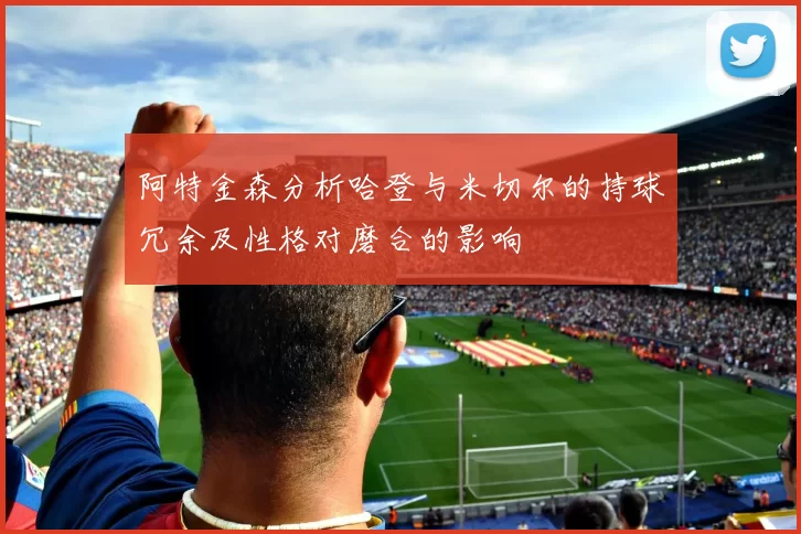 阿特金森分析哈登与米切尔的持球冗余及性格对磨合的影响