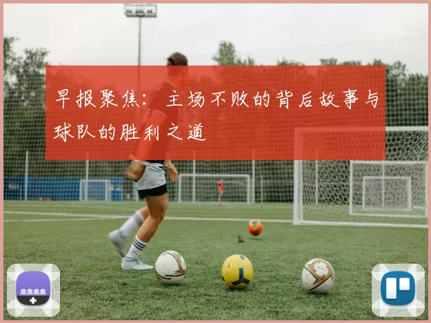 早报聚焦：主场不败的背后故事与球队的胜利之道