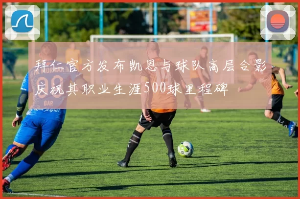 拜仁官方发布凯恩与球队高层合影庆祝其职业生涯500球里程碑