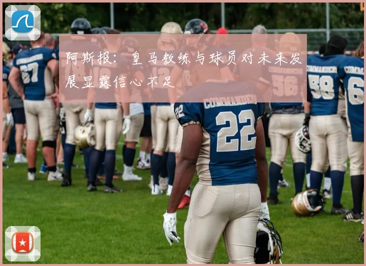 阿斯报：皇马教练与球员对未来发展显露信心不足