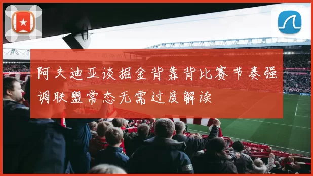 阿夫迪亚谈掘金背靠背比赛节奏强调联盟常态无需过度解读
