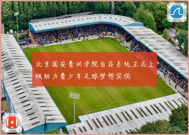 北京国安青训学院自荐系统正式上线助力青少年足球梦想实现