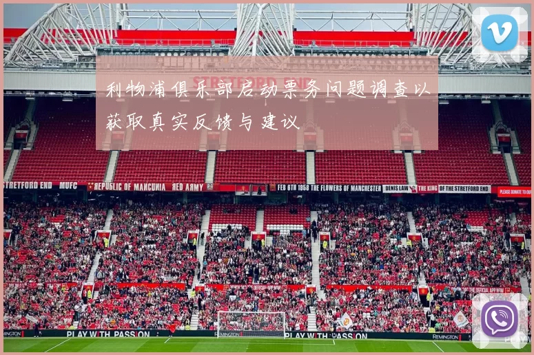 利物浦俱乐部启动票务问题调查以获取真实反馈与建议