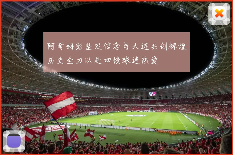 阿奇姆彭坚定信念与大连共创辉煌历史全力以赴回馈球迷热爱